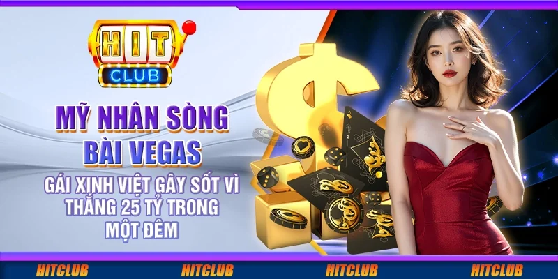 Mỹ nhân sòng bài Vegas – Gái xinh Việt gây sốt vì thắng 25 tỷ trong một đêm