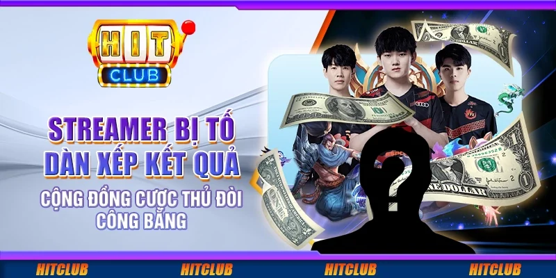 Streamer bị tố dàn xếp kết quả – Cộng đồng cược thủ đòi công bằng